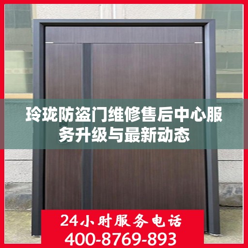 玲珑防盗门维修售后中心服务升级与最新动态