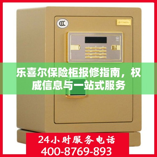乐喜尔保险柜报修指南，权威信息与一站式服务