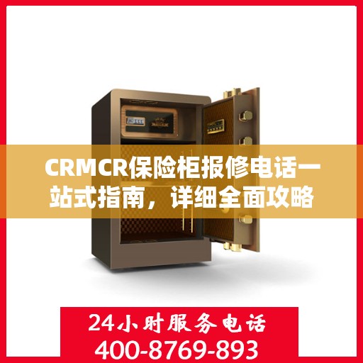 CRMCR保险柜报修电话一站式指南，详细全面攻略