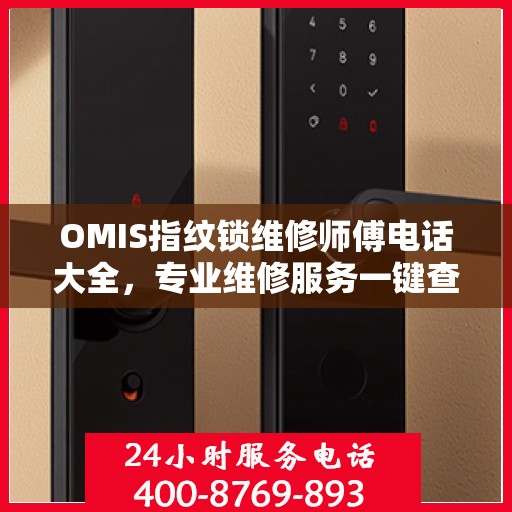 OMIS指纹锁维修师傅电话大全，专业维修服务一键查询