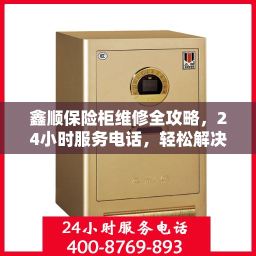 鑫顺保险柜维修全攻略，24小时服务电话，轻松解决您的维修难题