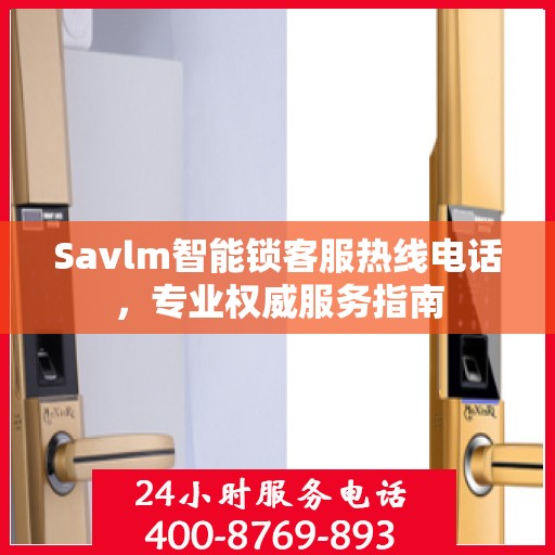 Savlm智能锁客服热线电话，专业权威服务指南