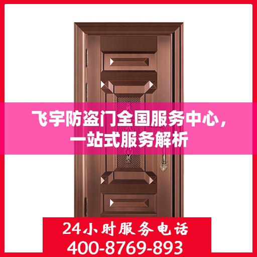 飞宇防盗门全国服务中心，一站式服务解析