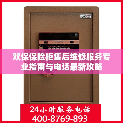 双保保险柜售后维修服务专业指南与电话最新攻略