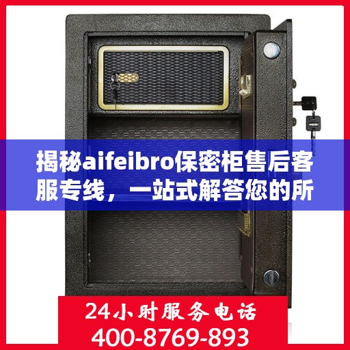 揭秘aifeibro保密柜售后客服专线，一站式解答您的所有问题