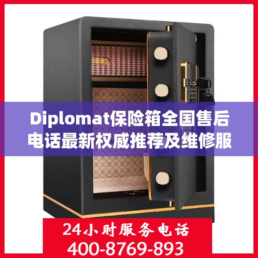 Diplomat保险箱全国售后电话最新权威推荐及维修服务指南