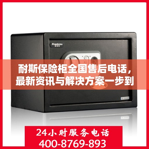耐斯保险柜全国售后电话，最新资讯与解决方案一步到位