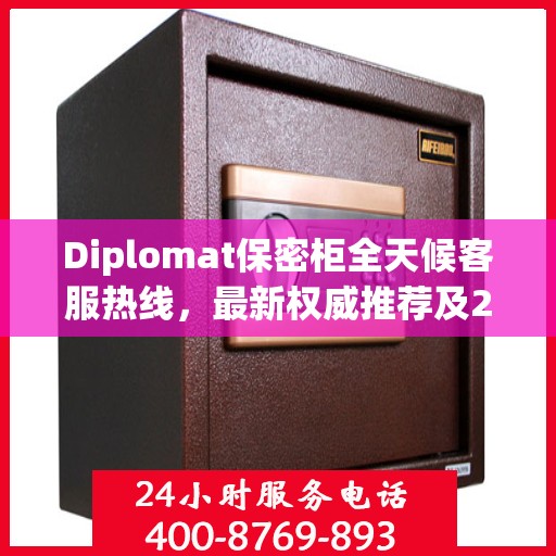 Diplomat保密柜全天候客服热线，最新权威推荐及24小时不间断服务