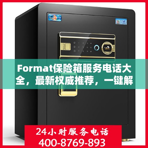 Format保险箱服务电话大全，最新权威推荐，一键解决您的需求