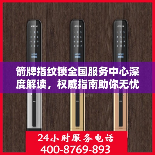 箭牌指纹锁全国服务中心深度解读，权威指南助你无忧解锁生活！