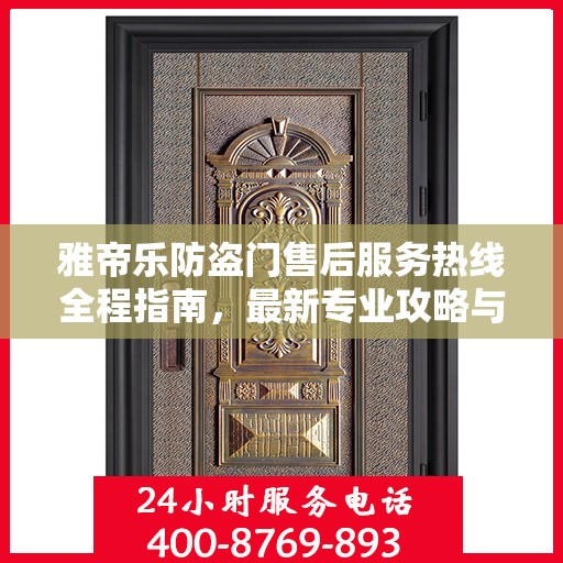 雅帝乐防盗门售后服务热线全程指南，最新专业攻略与热线支持