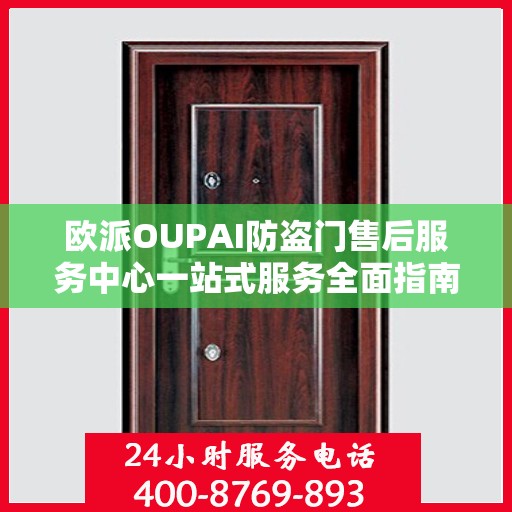 欧派OUPAI防盗门售后服务中心一站式服务全面指南