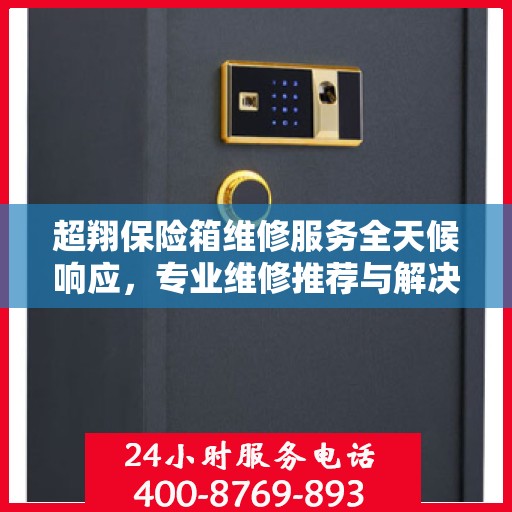 超翔保险箱维修服务全天候响应，专业维修推荐与解决方案