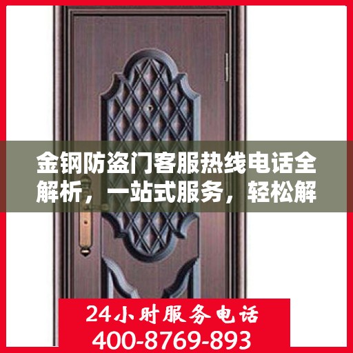 金钢防盗门客服热线电话全解析，一站式服务，轻松解答您的疑问