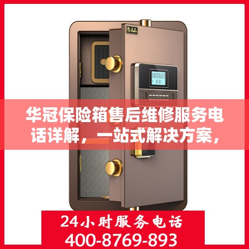 华冠保险箱售后维修服务电话详解，一站式解决方案，让您无忧使用保险箱