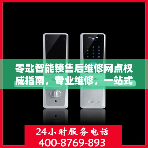 零匙智能锁售后维修网点权威指南，专业维修，一站式服务保障