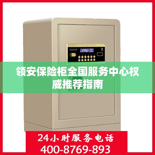 领安保险柜全国服务中心权威推荐指南