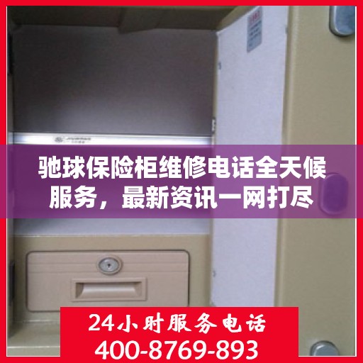 驰球保险柜维修电话全天候服务，最新资讯一网打尽