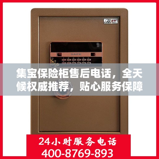 集宝保险柜售后电话，全天候权威推荐，贴心服务保障您的安全需求