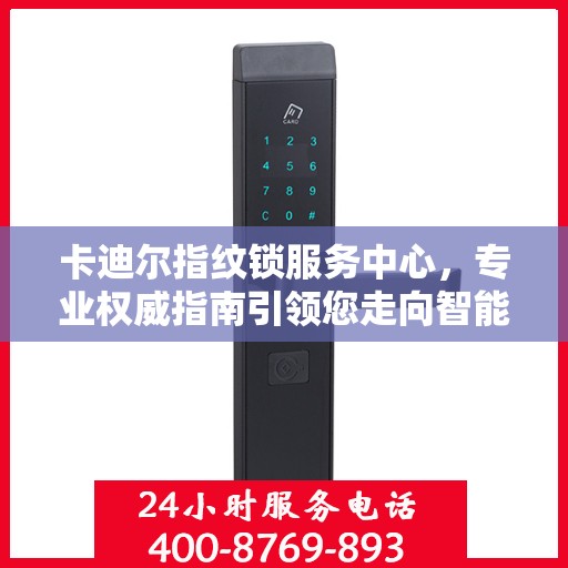 卡迪尔指纹锁服务中心，专业权威指南引领您走向智能安全之门