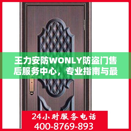 王力安防WONLY防盗门售后服务中心，专业指南与最新售后攻略