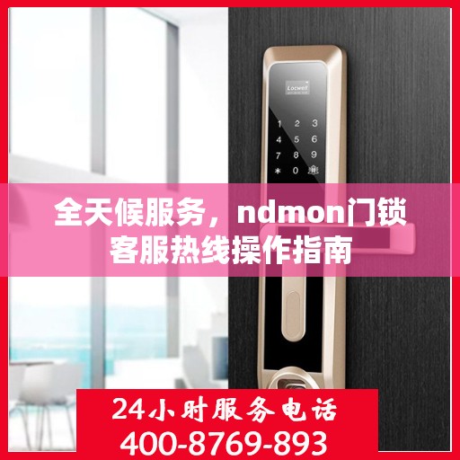 全天候服务，ndmon门锁客服热线操作指南