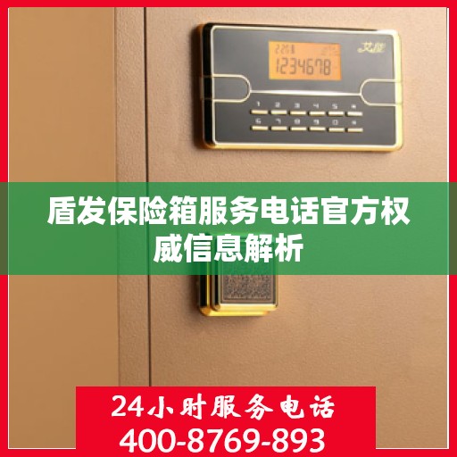 盾发保险箱服务电话官方权威信息解析