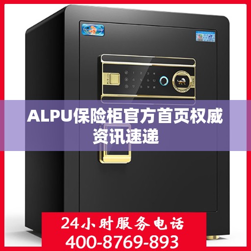 ALPU保险柜官方首页权威资讯速递