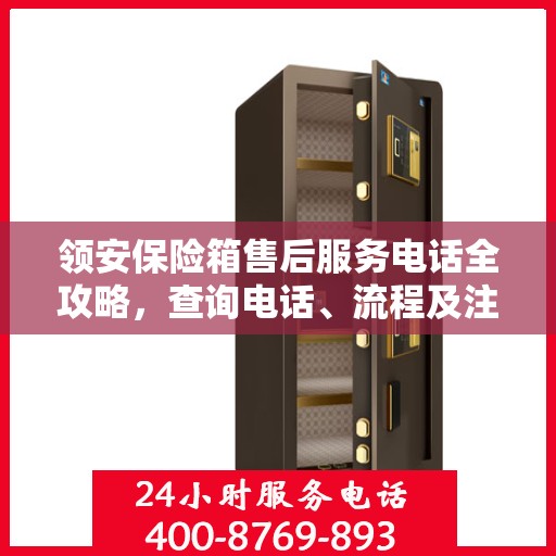 领安保险箱售后服务电话全攻略，查询电话、流程及注意事项详解