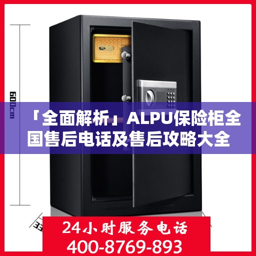 「全面解析」ALPU保险柜全国售后电话及售后攻略大全