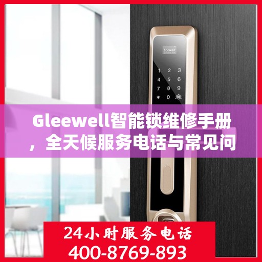 Gleewell智能锁维修手册，全天候服务电话与常见问题解答