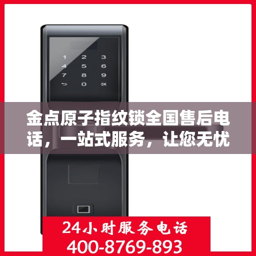 金点原子指纹锁全国售后电话，一站式服务，让您无忧解锁生活