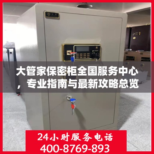 大管家保密柜全国服务中心，专业指南与最新攻略总览