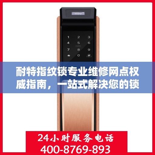 耐特指纹锁专业维修网点权威指南，一站式解决您的锁具问题