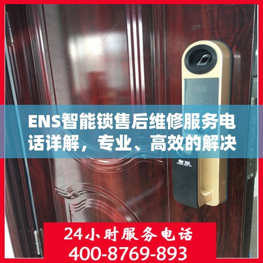 ENS智能锁售后维修服务电话详解，专业、高效的解决方案