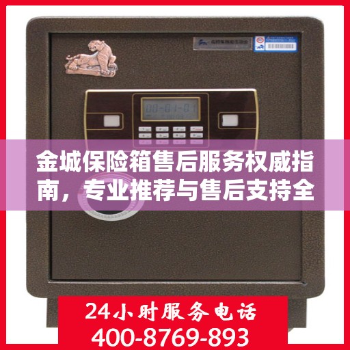 金城保险箱售后服务权威指南，专业推荐与售后支持全解析