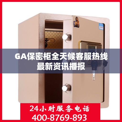 GA保密柜全天候客服热线最新资讯播报
