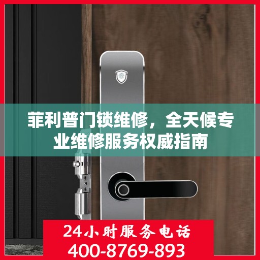 菲利普门锁维修，全天候专业维修服务权威指南
