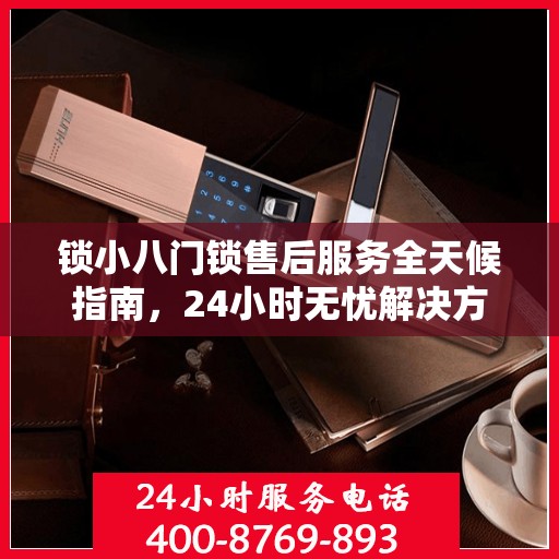锁小八门锁售后服务全天候指南，24小时无忧解决方案全攻略