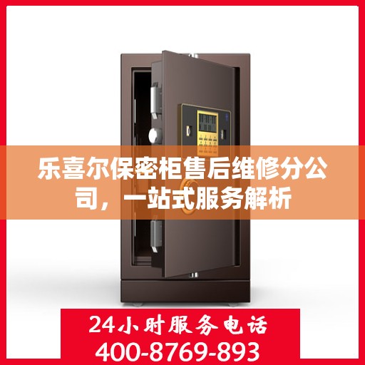 乐喜尔保密柜售后维修分公司，一站式服务解析