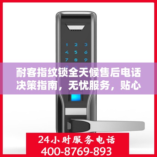 耐客指纹锁全天候售后电话决策指南，无忧服务，贴心保障