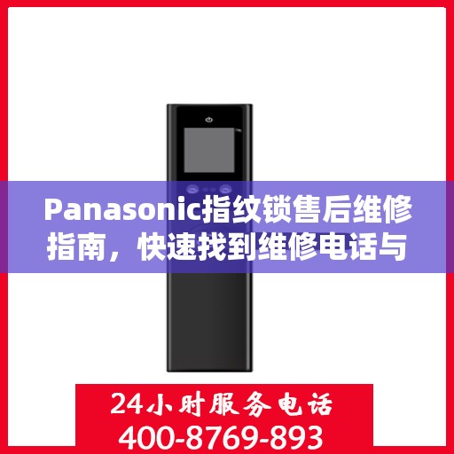 Panasonic指纹锁售后维修指南，快速找到维修电话与解决方案
