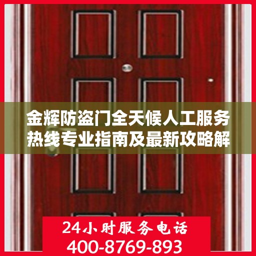 金辉防盗门全天候人工服务热线专业指南及最新攻略解析