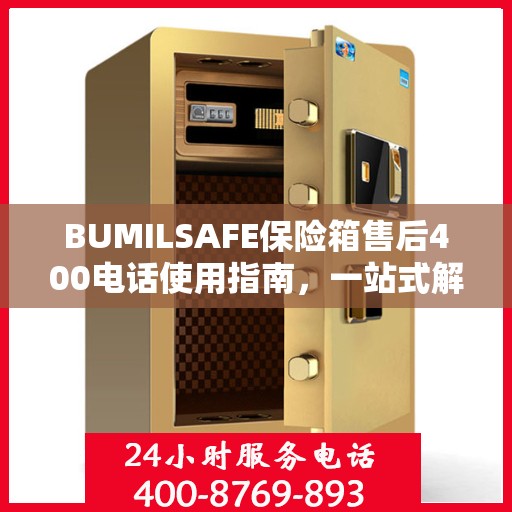 BUMILSAFE保险箱售后400电话使用指南，一站式解决您的售后问题