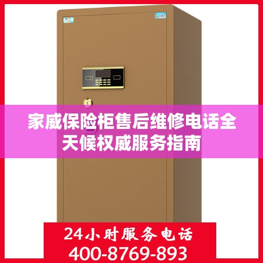 家威保险柜售后维修电话全天候权威服务指南