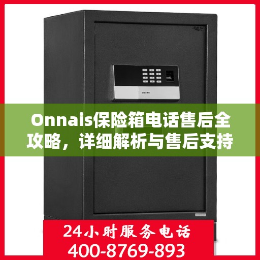 Onnais保险箱电话售后全攻略，详细解析与售后支持一网打尽