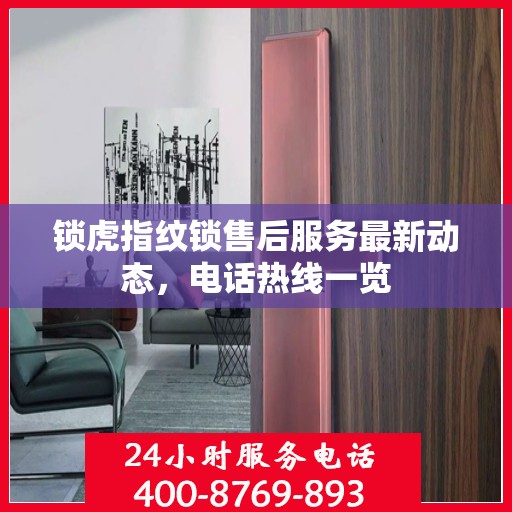 锁虎指纹锁售后服务最新动态，电话热线一览