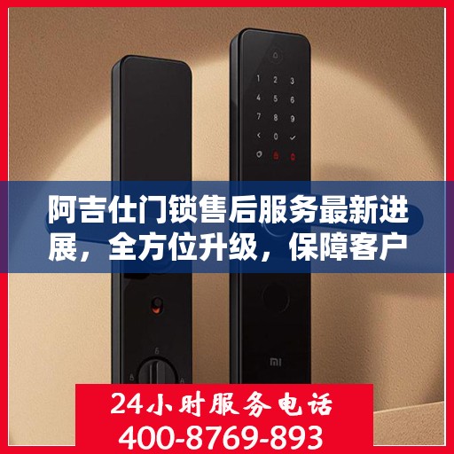 阿吉仕门锁售后服务最新进展，全方位升级，保障客户权益的全新举措