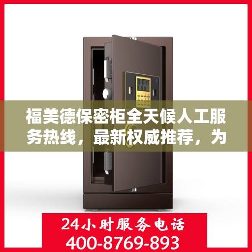福美德保密柜全天候人工服务热线，最新权威推荐，为您解答疑惑