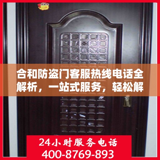 合和防盗门客服热线电话全解析，一站式服务，轻松解答您的疑问